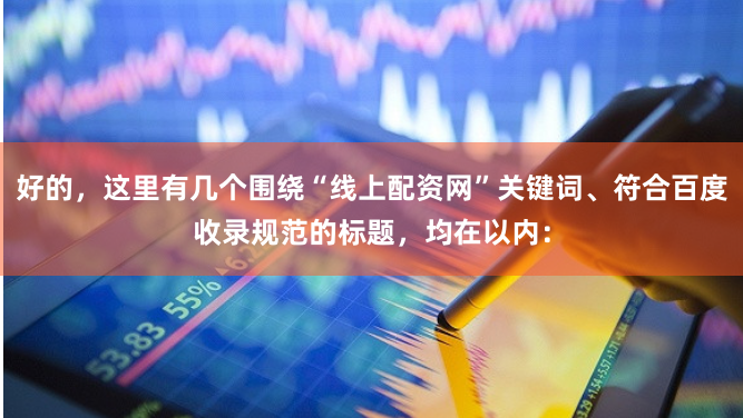 好的，這里有幾個圍繞“線上配資網”關鍵詞、符合百度收錄規范的標題，均在以內：