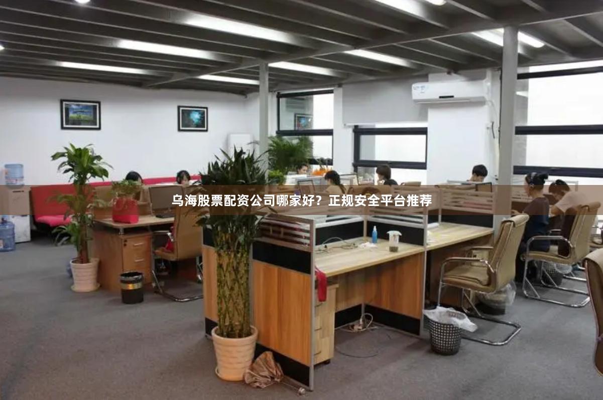 烏海股票配資公司哪家好？正規安全平臺推薦