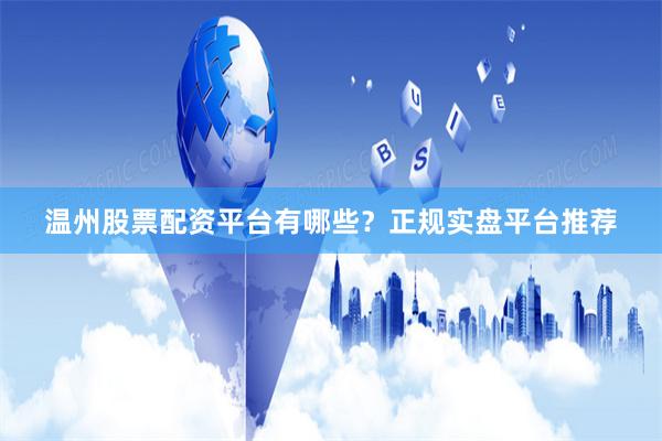 溫州股票配資平臺有哪些？正規實盤平臺推薦