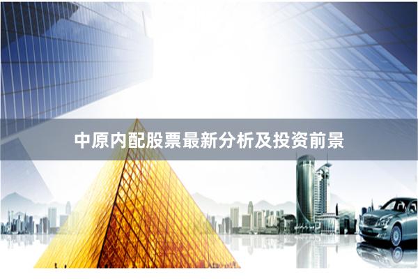 中原內配股票最新分析及投資前景